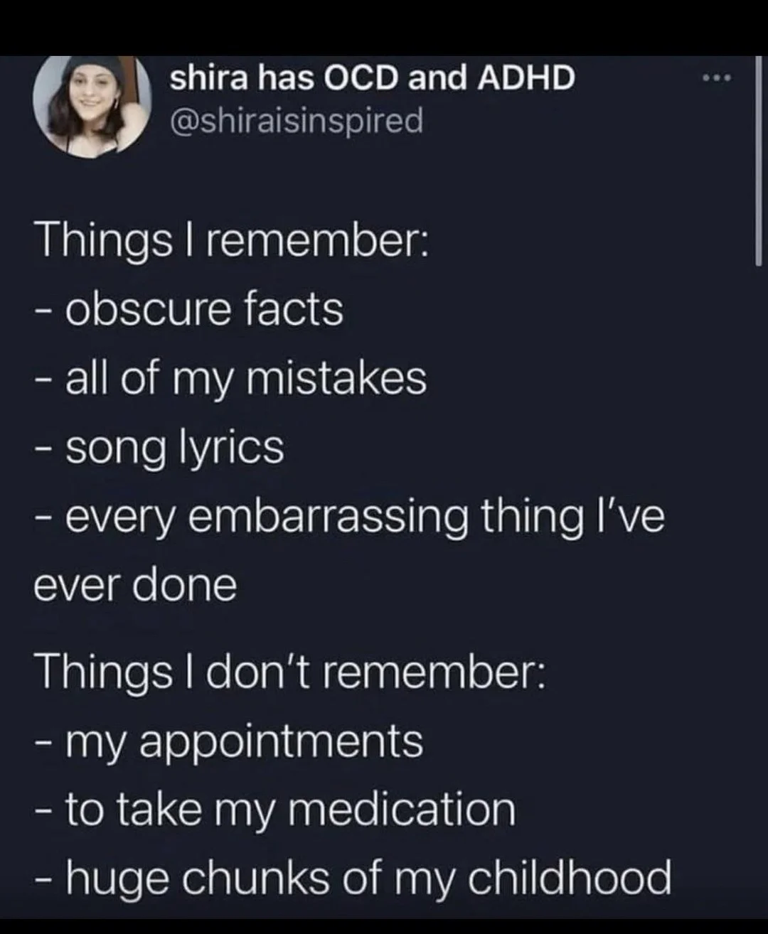 Photo by Official ADHD Memes on February 14, 2026. May be a Twitter screenshot of text that says 'shira has OCD and ADHD @shiraisinspired Things remember: -obscure facts facts -all of my mistakes -song lyrics -every embarrassing thing I've ever done Things I don't remember: -my appointments -to take my medication -huge chunks of my childhood'.