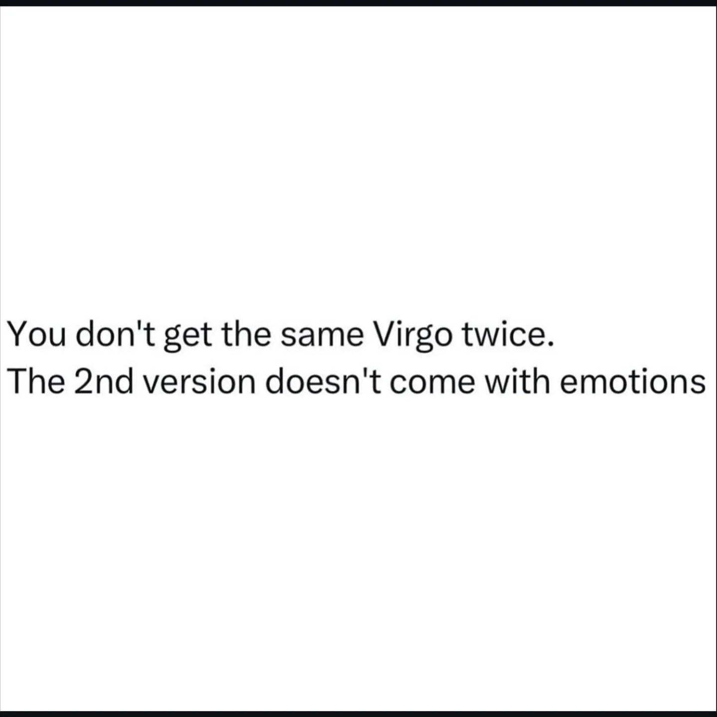 Photo by Virgo♍Astrology on February 22, 2026. May be a meme of text that says 'You don't get the same Virgo twice. The 2nd version doesn't come with emotions'.