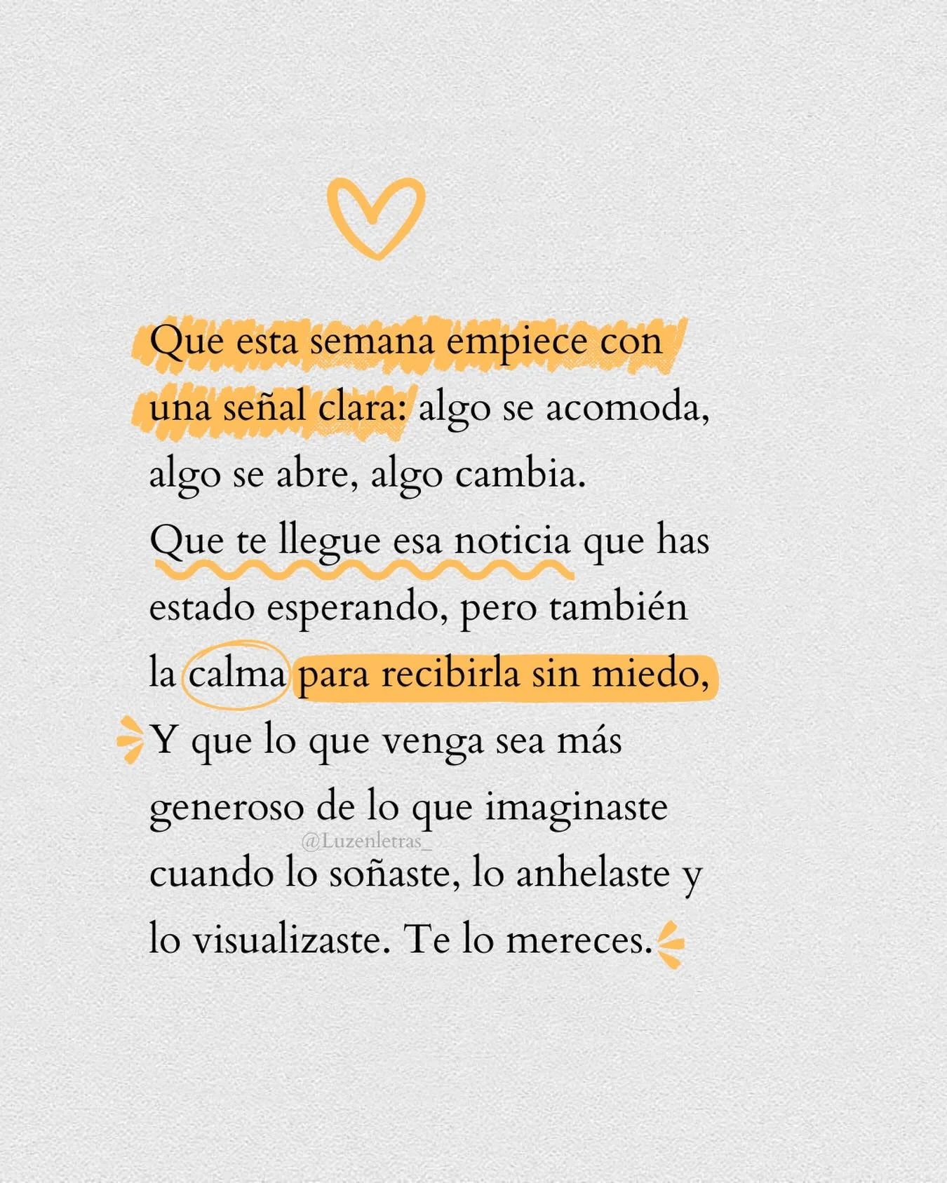 Photo shared by Luz en letras on February 16, 2026 tagging @luzenletras_. May be a meme of one or more people, pie and text that says 'Que esta semana empiece con una señal clara: algo se acomoda, algo se abre, algo cambia. Que te llegue esa noticia que has estado esperando, pero también la calma para recibirla sin miedo, Y que lo que venga sea más generoso @Luzenletras generoso de lo que imaginaste cuando lo soñaste, lo anhelaste y lo visualizaste. Te lo mereces.'.